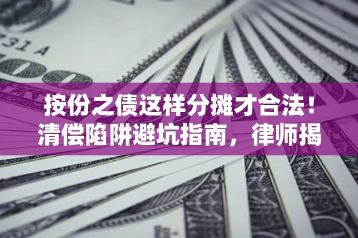 武汉按份之债这样分摊才合法！清偿陷阱避坑指南，律师揭秘关键条款