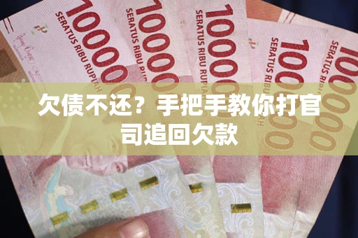 武汉欠债不还？手把手教你打官司追回欠款