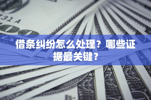 武汉借条纠纷怎么处理？哪些证据最关键？