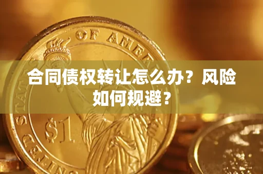 武汉合同债权转让怎么办？风险如何规避？