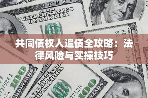 武汉共同债权人追债全攻略：法律风险与实操技巧