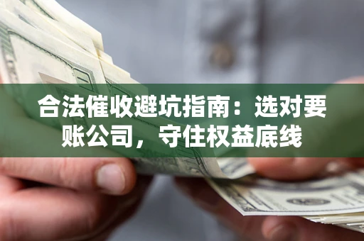 武汉合法催收避坑指南：选对要账公司，守住权益底线