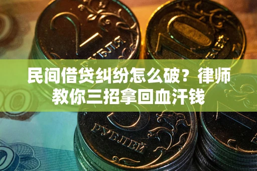 武汉民间借贷纠纷怎么破？律师教你三招拿回血汗钱