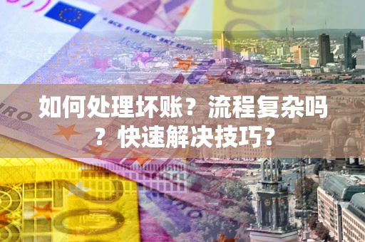 武汉如何处理坏账？流程复杂吗？快速解决技巧？