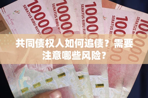 武汉共同债权人如何追债？需要注意哪些风险？