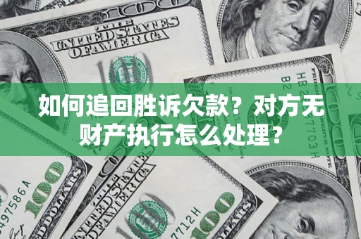 武汉如何追回胜诉欠款？对方无财产执行怎么处理？