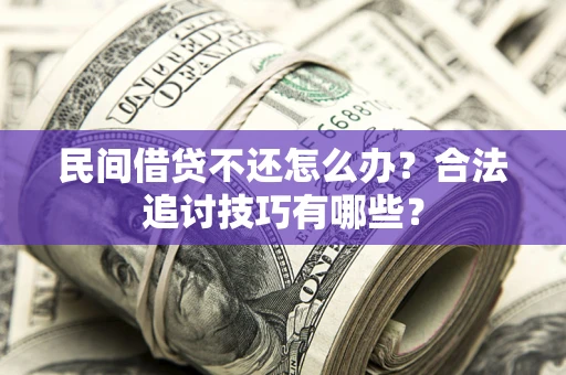 武汉民间借贷不还怎么办？合法追讨技巧有哪些？