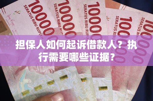 武汉担保人如何起诉借款人？执行需要哪些证据？