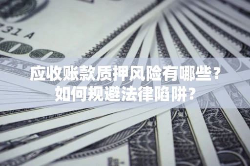 武汉应收账款质押风险有哪些？如何规避法律陷阱？