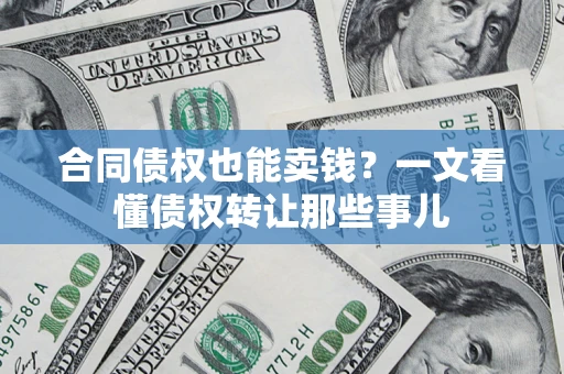 武汉合同债权也能卖钱？一文看懂债权转让那些事儿