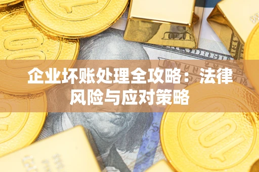 武汉企业坏账处理全攻略：法律风险与应对策略