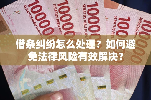 武汉借条纠纷怎么处理？如何避免法律风险有效解决？