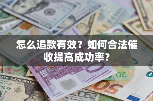 武汉怎么追款有效？如何合法催收提高成功率？