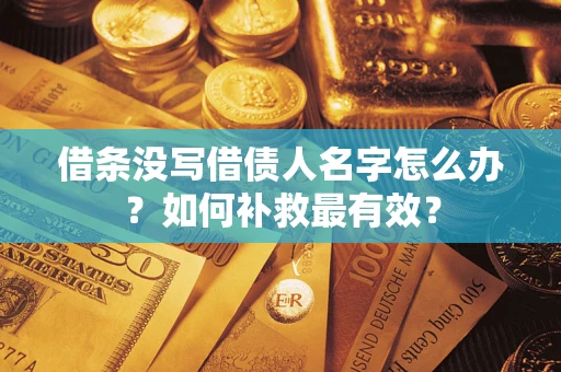 武汉借条没写借债人名字怎么办？如何补救最有效？