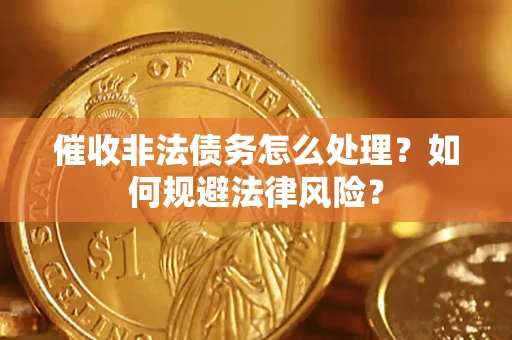 武汉催收非法债务怎么处理？如何规避法律风险？