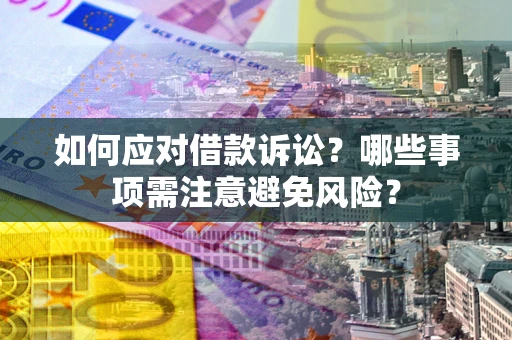 武汉如何应对借款诉讼？哪些事项需注意避免风险？
