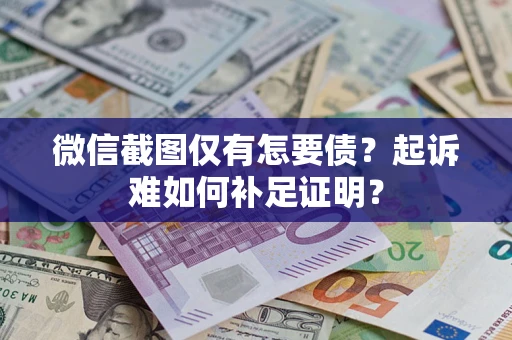 武汉微信截图仅有怎要债？起诉难如何补足证明？