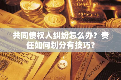 武汉共同债权人纠纷怎么办？责任如何划分有技巧？