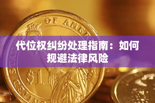 武汉代位权纠纷处理指南:如何规避法律风险 武汉代位权纠纷处理指南:如何规避法律风险