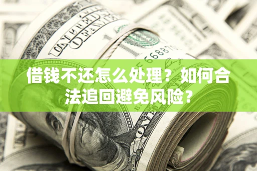 武汉借钱不还怎么处理？如何合法追回避免风险？