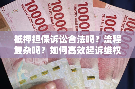 武汉抵押担保诉讼合法吗？流程复杂吗？如何高效起诉维权？