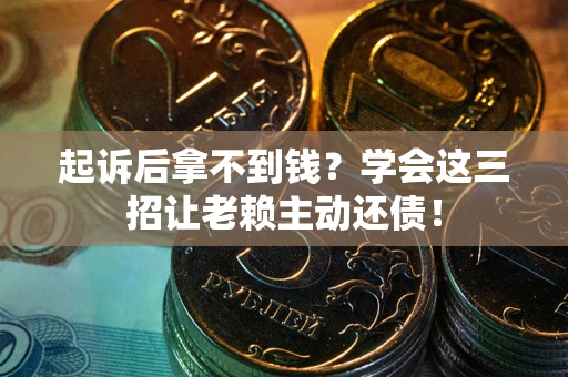 武汉起诉后拿不到钱？学会这三招让老赖主动还债！