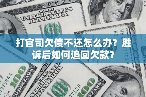 武汉打官司欠债不还怎么办？胜诉后如何追回欠款？