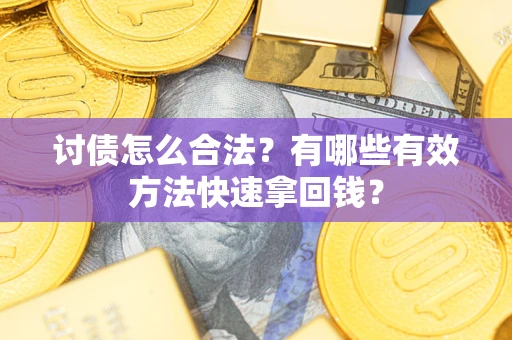 武汉讨债怎么合法？有哪些有效方法快速拿回钱？