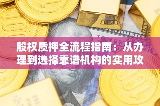 武汉股权质押全流程指南：从办理到选择靠谱机构的实用攻略
