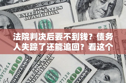 武汉法院判决后要不到钱？债务人失踪了还能追回？看这个方法！