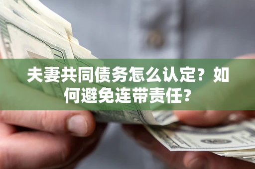 武汉夫妻共同债务怎么认定？如何避免连带责任？