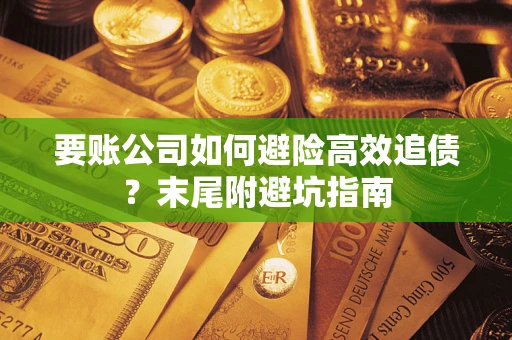 武汉要账公司如何避险高效追债？末尾附避坑指南