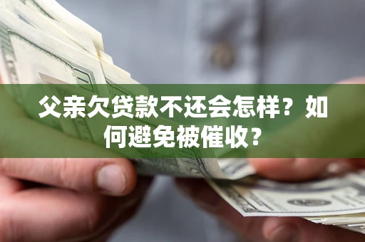 武汉父亲欠贷款不还会怎样？如何避免被催收？