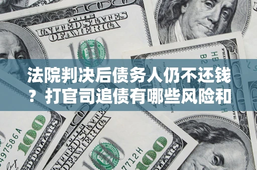 武汉法院判决后债务人仍不还钱？打官司追债有哪些风险和技巧？