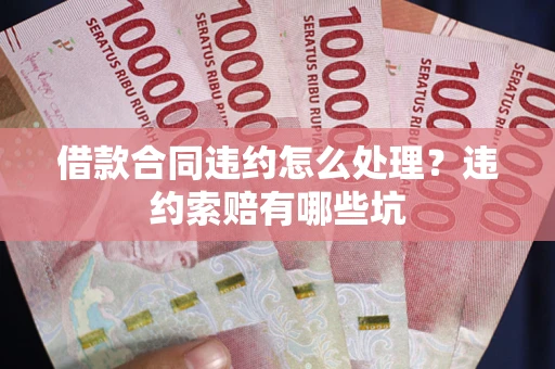 武汉借款合同违约怎么处理？违约索赔有哪些坑