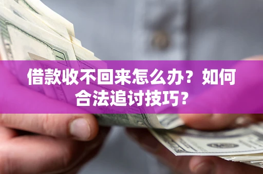 武汉借款收不回来怎么办？如何合法追讨技巧？