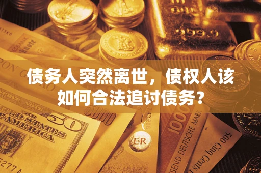武汉债务人突然离世，债权人该如何合法追讨债务？