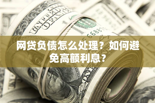 武汉网贷负债怎么处理？如何避免高额利息？