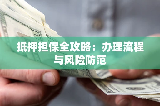 武汉抵押担保全攻略：办理流程与风险防范