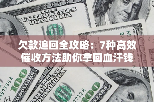 武汉欠款追回全攻略：7种高效催收方法助你拿回血汗钱
