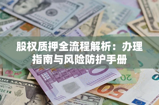武汉股权质押全流程解析：办理指南与风险防护手册