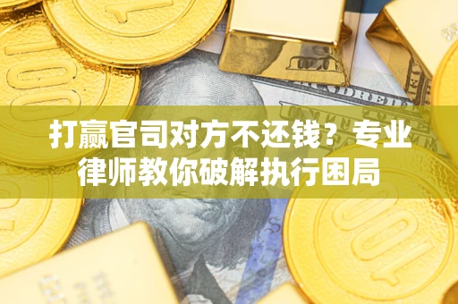 武汉打赢官司对方不还钱？专业律师教你破解执行困局