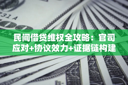 武汉民间借贷维权全攻略：官司应对+协议效力+证据链构建指南