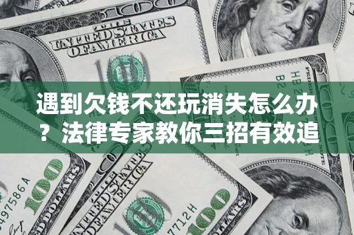 武汉遇到欠钱不还玩消失怎么办？法律专家教你三招有效追债！