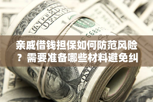 武汉亲戚借钱担保如何防范风险？需要准备哪些材料避免纠纷？
