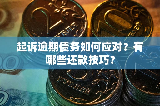 武汉起诉逾期债务如何应对？有哪些还款技巧？