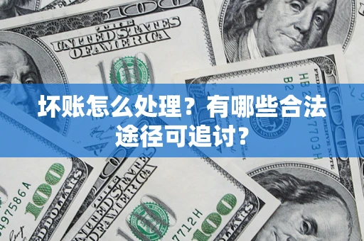 武汉坏账怎么处理？有哪些合法途径可追讨？