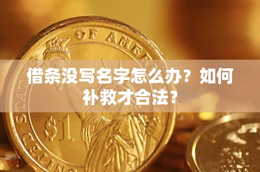 武汉借条没写名字怎么办？如何补救才合法？