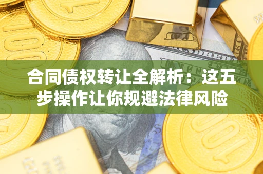 武汉合同债权转让全解析：这五步操作让你规避法律风险
