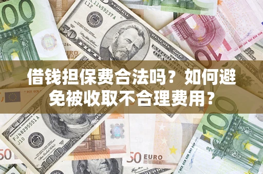 武汉借钱担保费合法吗？如何避免被收取不合理费用？